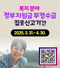 복지 분야 정부지원금 부정수급 집중신고기간
2025.3.31.~ 4. 30.