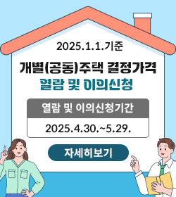 2025.1.1.기준 개별(공동)주택 결정가격 열람 및 이의신청 
열람 및 이의신청기간
2025.4.30.~5.29.
자세히보기
