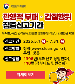 관행적 부패 · 갑질행위 집중신고기간
※ 욕설, 폭언, 인격모독, 따돌림, 성희롱 등 직장내 괴롭힘은 제외
신고기간 : 2025.5.1.목 ~ 7.31. 목
신고방법 : 청렴(www.clean.go.kr),우편, 방문
신고상담 : 1398번(부패신고 상담전화),
110번(정부대표 민원전화)
자세히보기